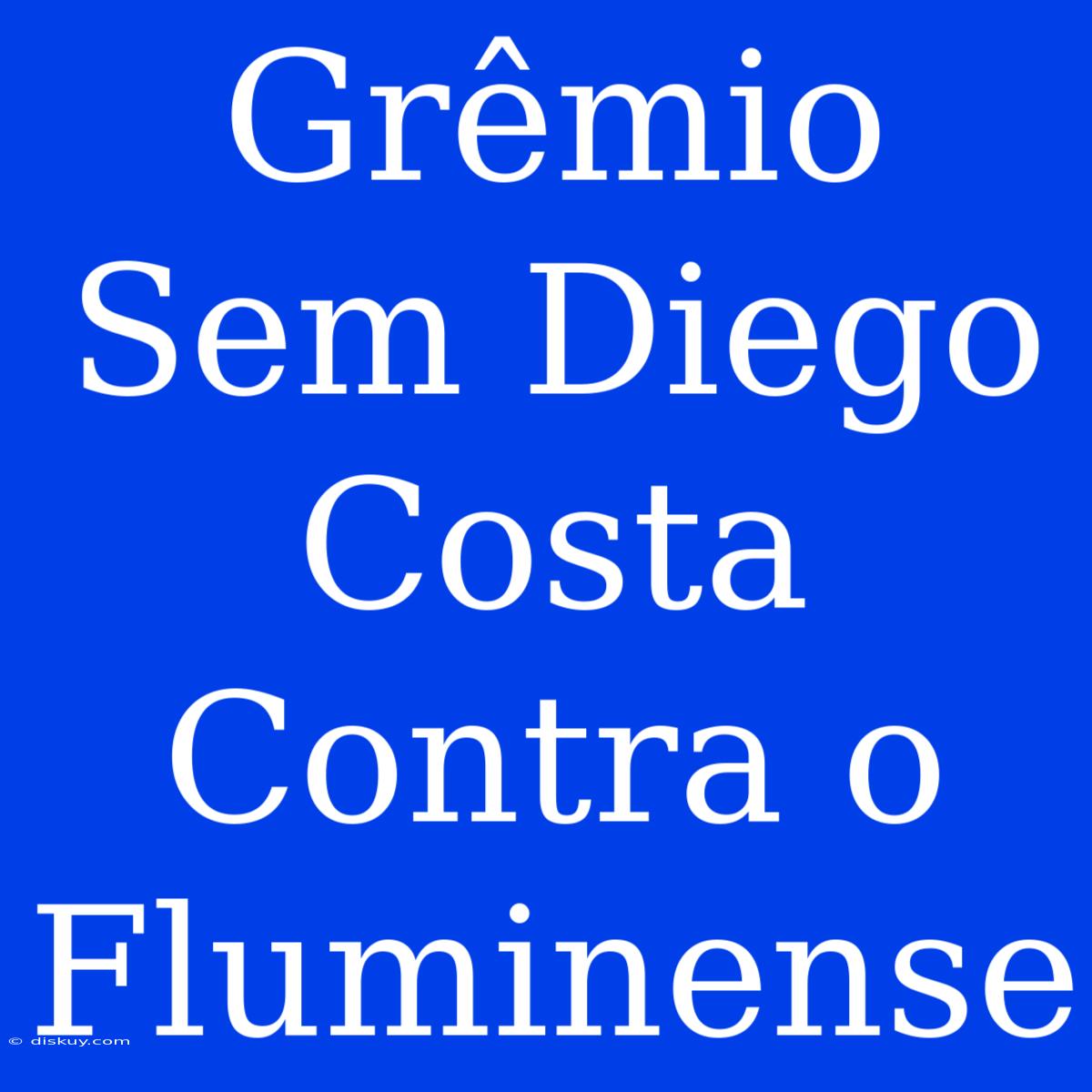 Grêmio Sem Diego Costa Contra O Fluminense