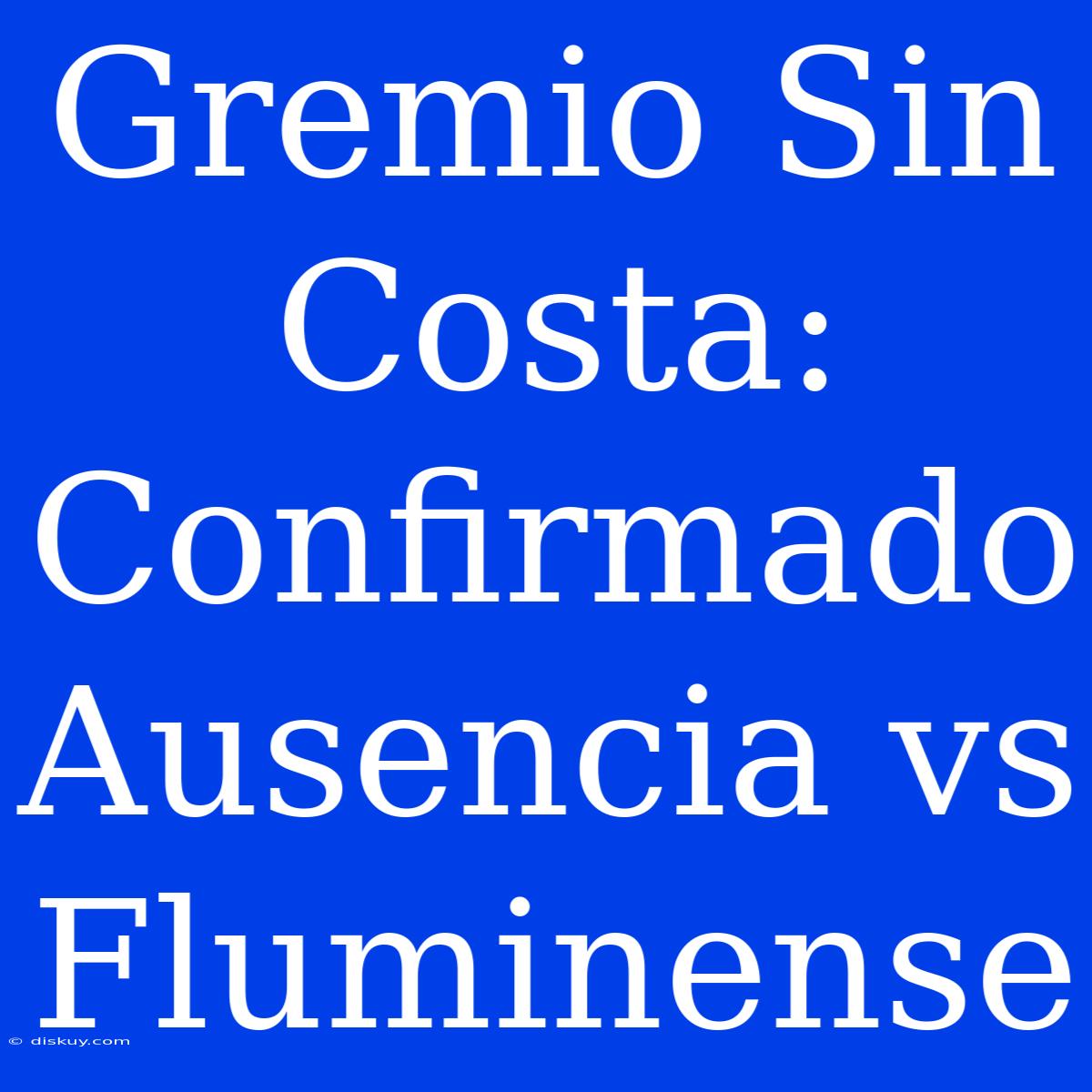 Gremio Sin Costa: Confirmado Ausencia Vs Fluminense