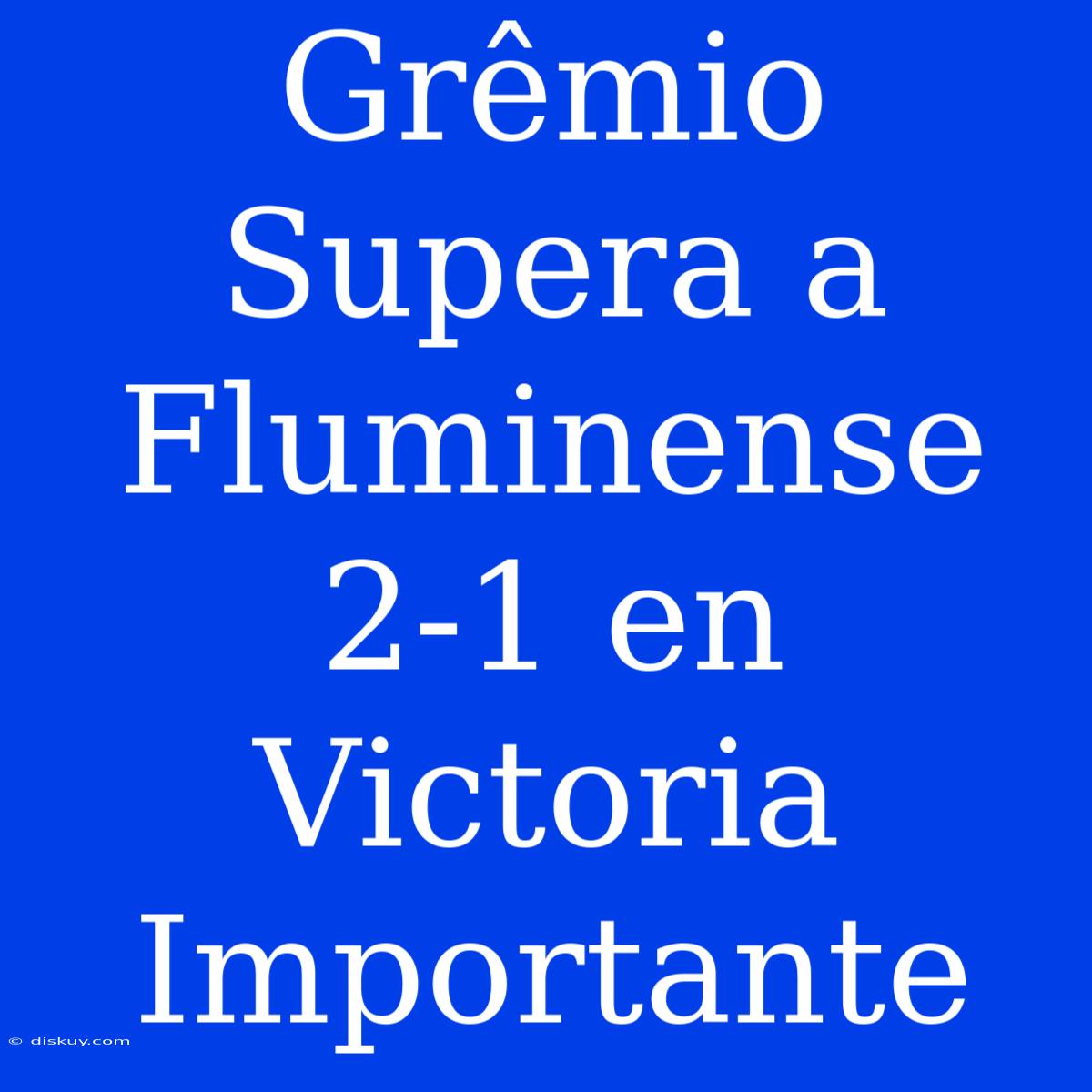 Grêmio Supera A Fluminense 2-1 En Victoria Importante