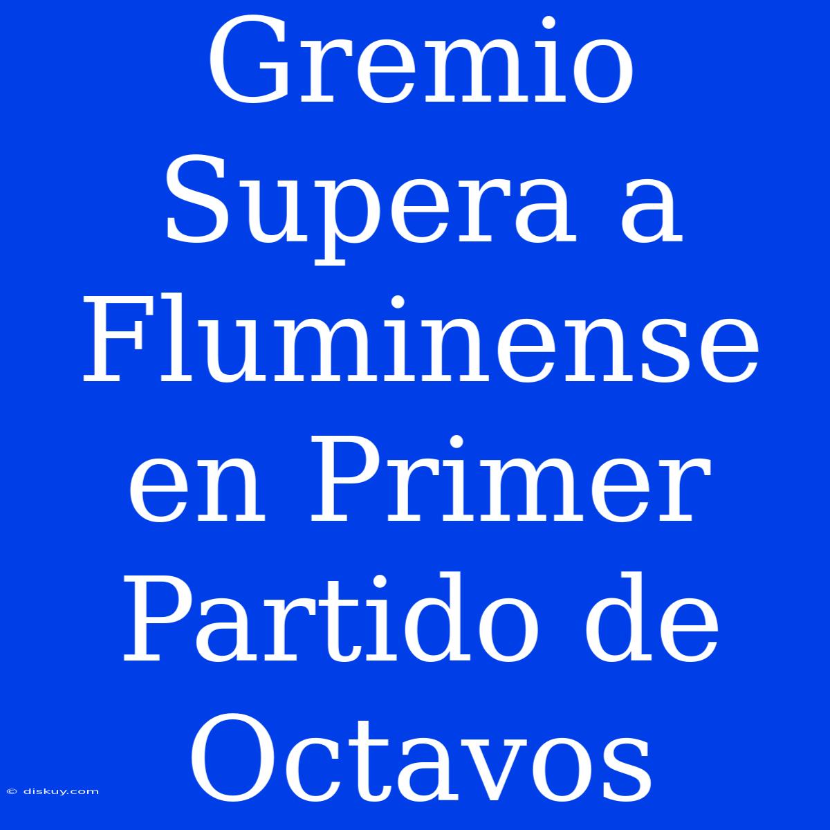 Gremio Supera A Fluminense En Primer Partido De Octavos