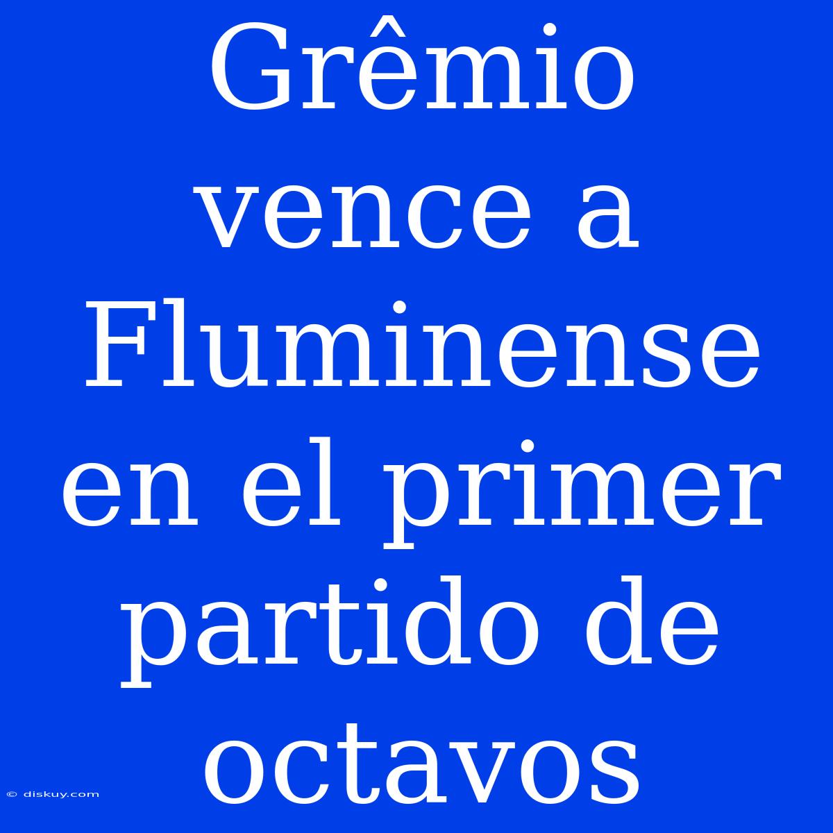 Grêmio Vence A Fluminense En El Primer Partido De Octavos