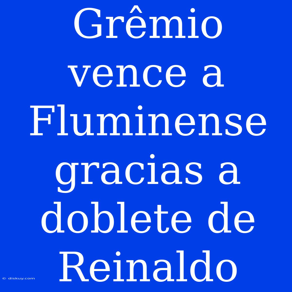 Grêmio Vence A Fluminense Gracias A Doblete De Reinaldo