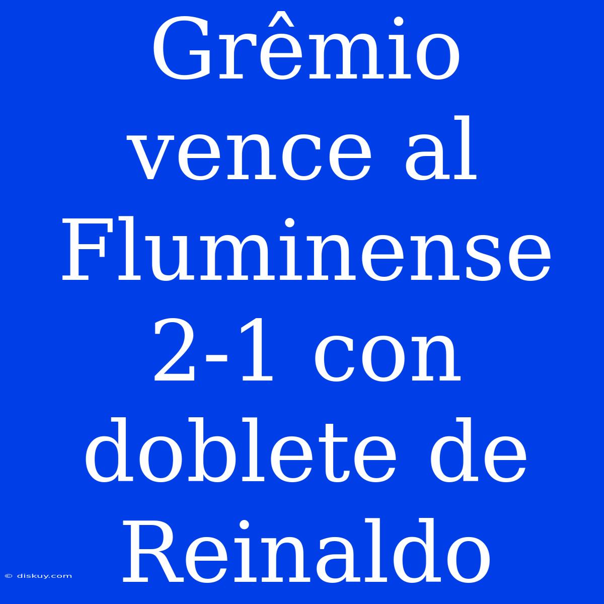 Grêmio Vence Al Fluminense 2-1 Con Doblete De Reinaldo