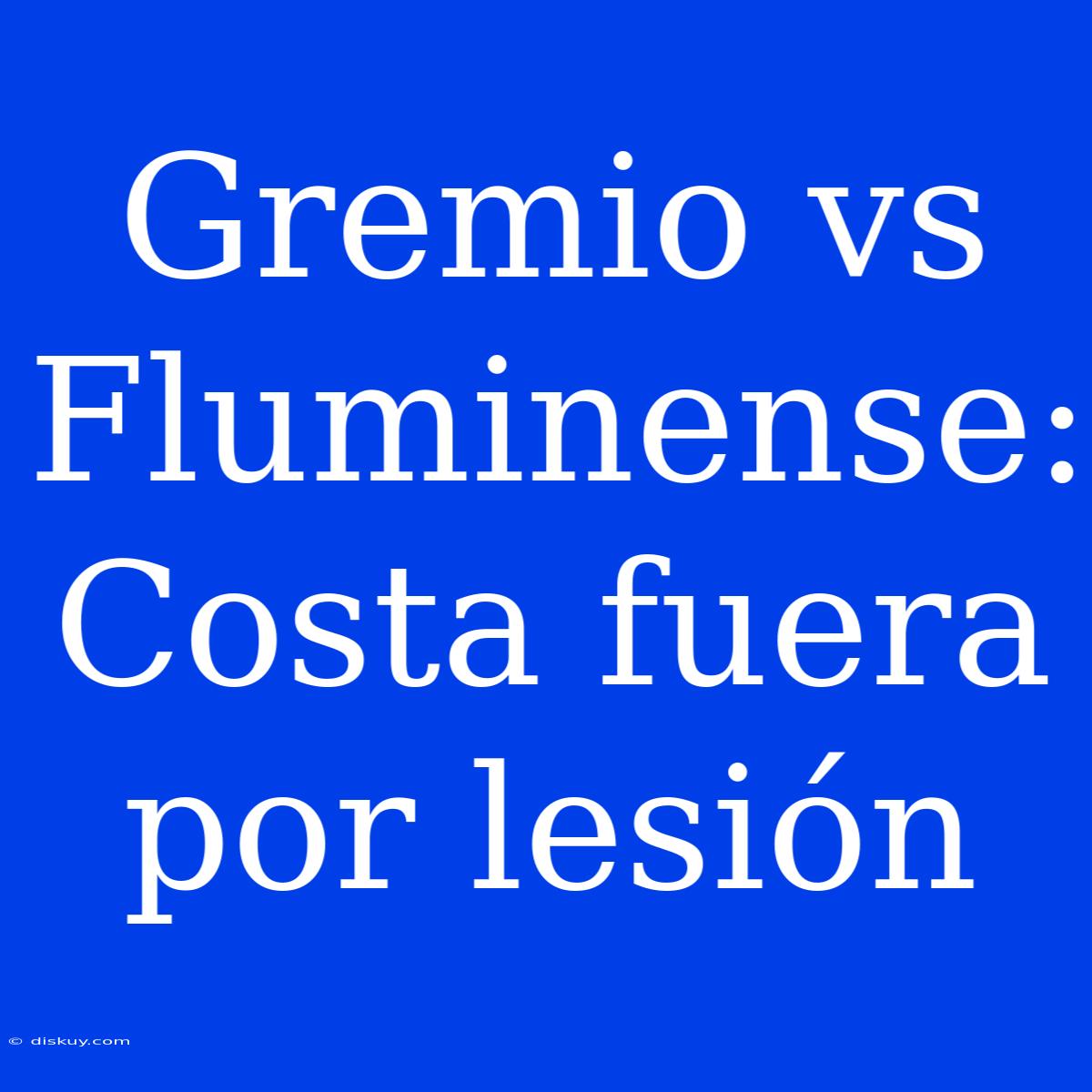 Gremio Vs Fluminense: Costa Fuera Por Lesión