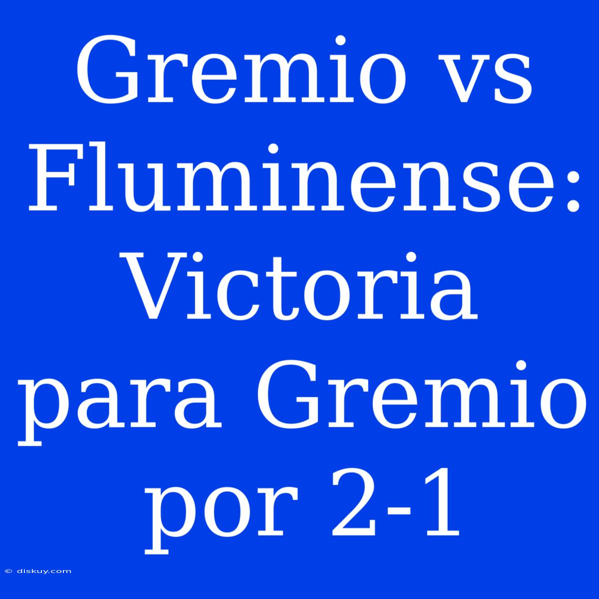 Gremio Vs Fluminense: Victoria Para Gremio Por 2-1