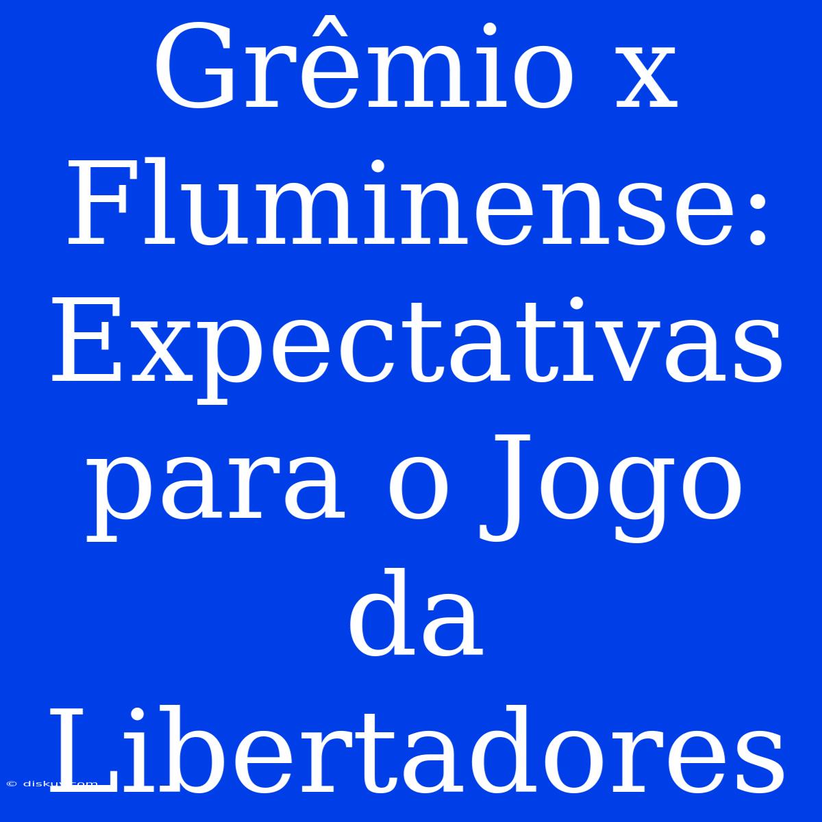 Grêmio X Fluminense: Expectativas Para O Jogo Da Libertadores