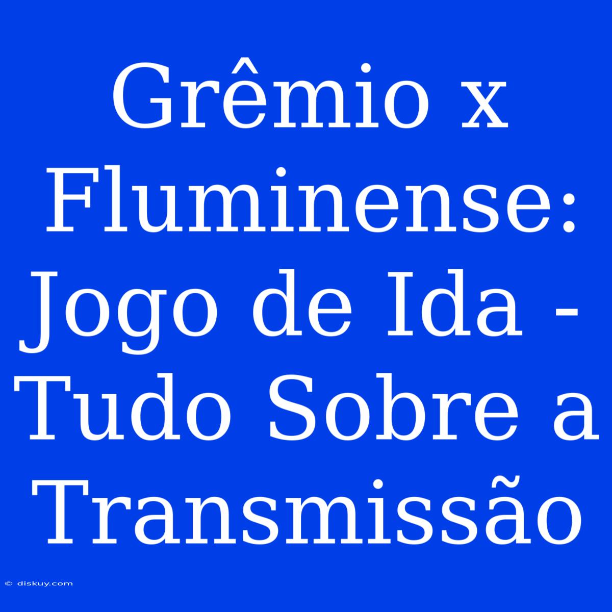 Grêmio X Fluminense: Jogo De Ida - Tudo Sobre A Transmissão