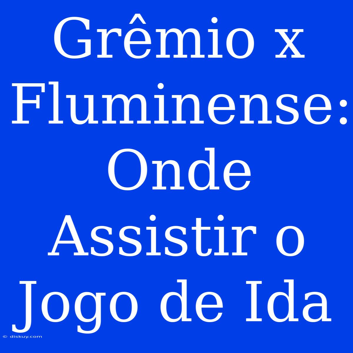 Grêmio X Fluminense: Onde Assistir O Jogo De Ida