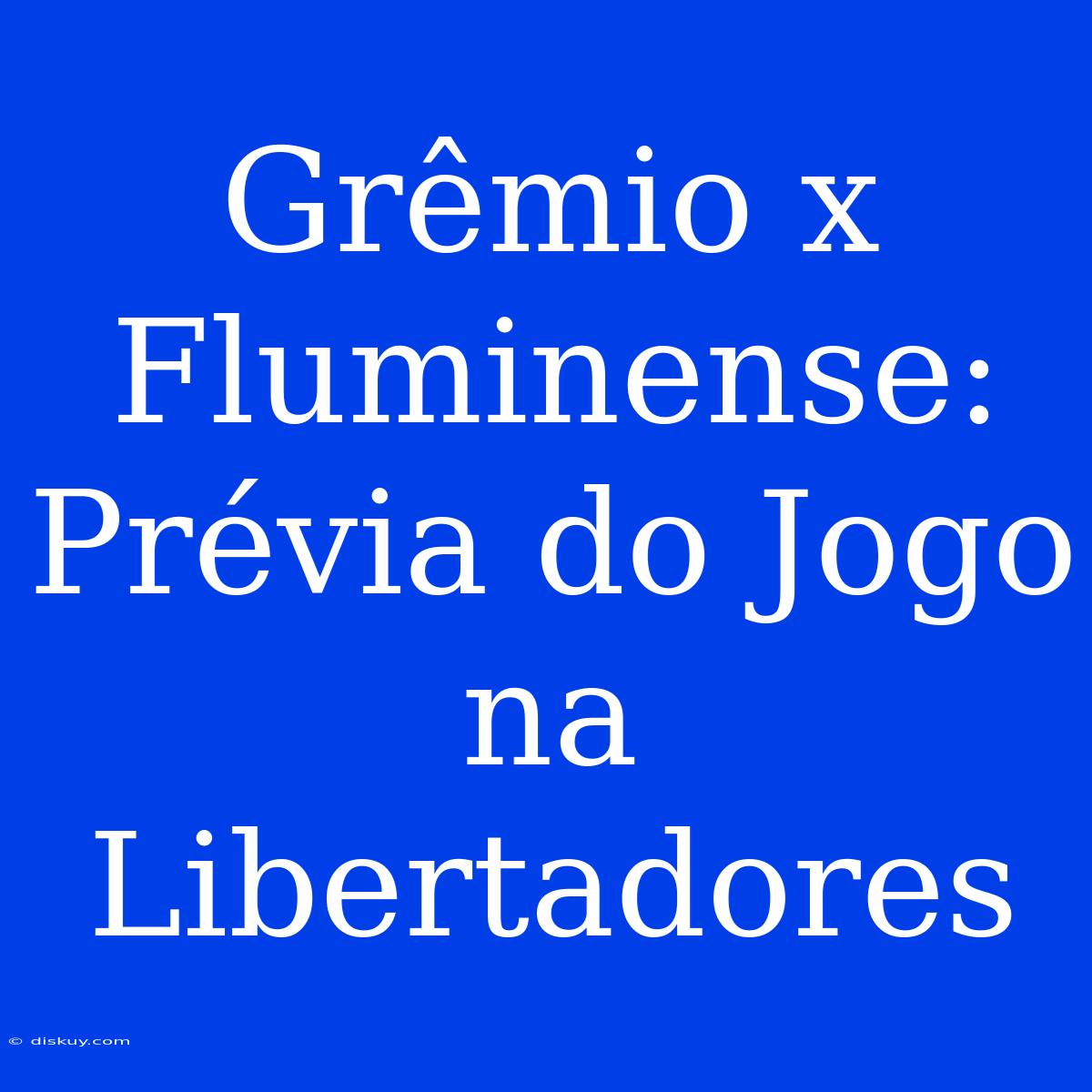 Grêmio X Fluminense: Prévia Do Jogo Na Libertadores