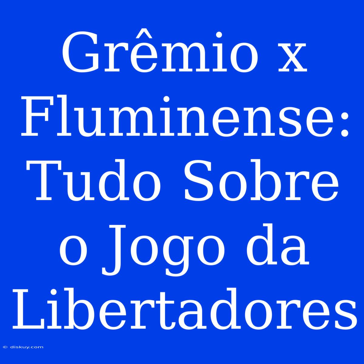 Grêmio X Fluminense: Tudo Sobre O Jogo Da Libertadores