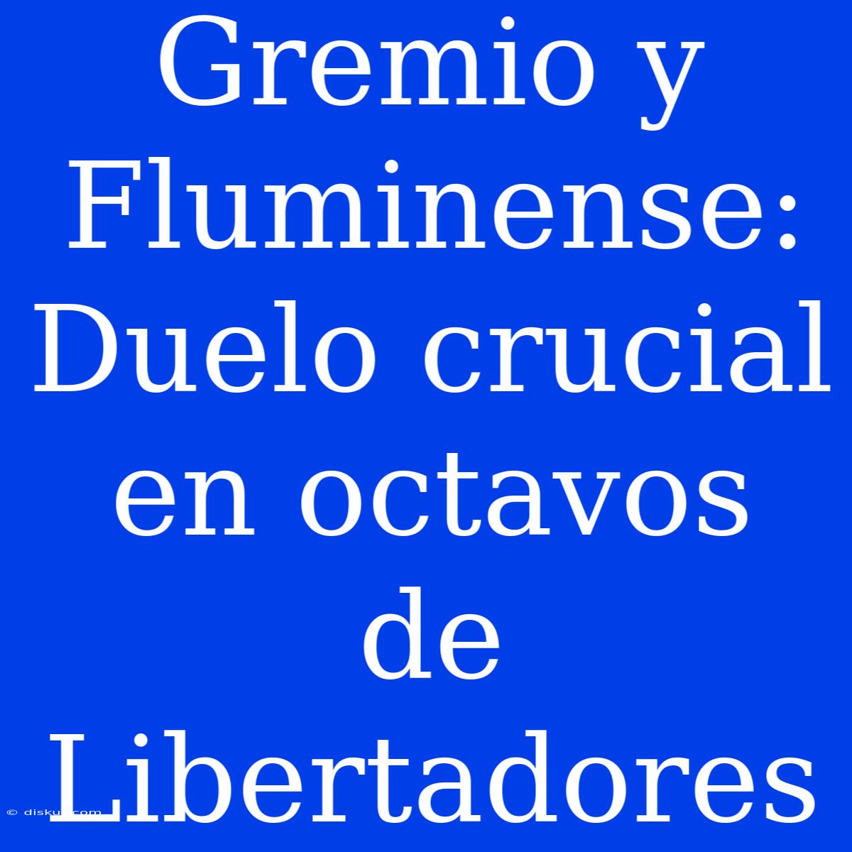 Gremio Y Fluminense: Duelo Crucial En Octavos De Libertadores