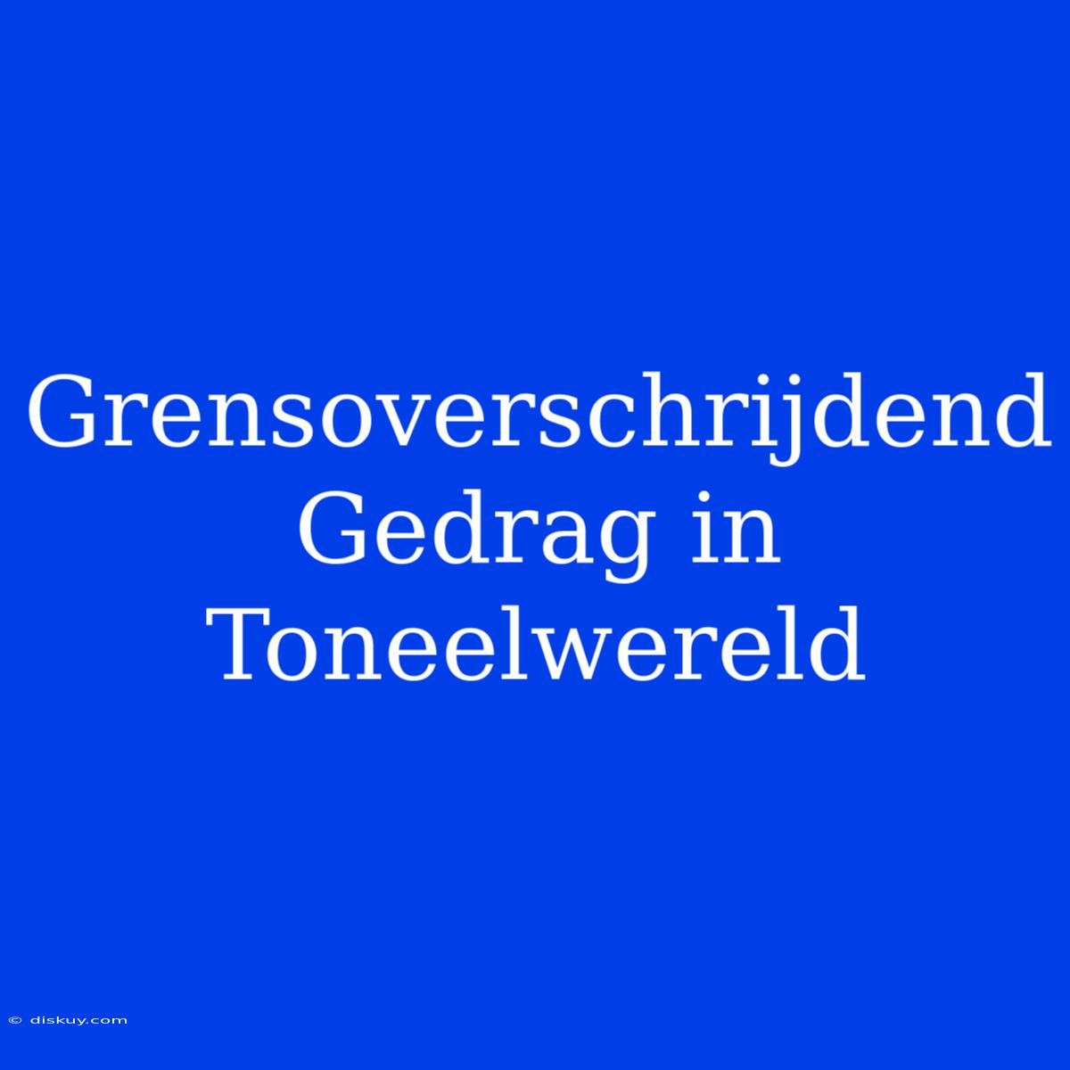 Grensoverschrijdend Gedrag In Toneelwereld