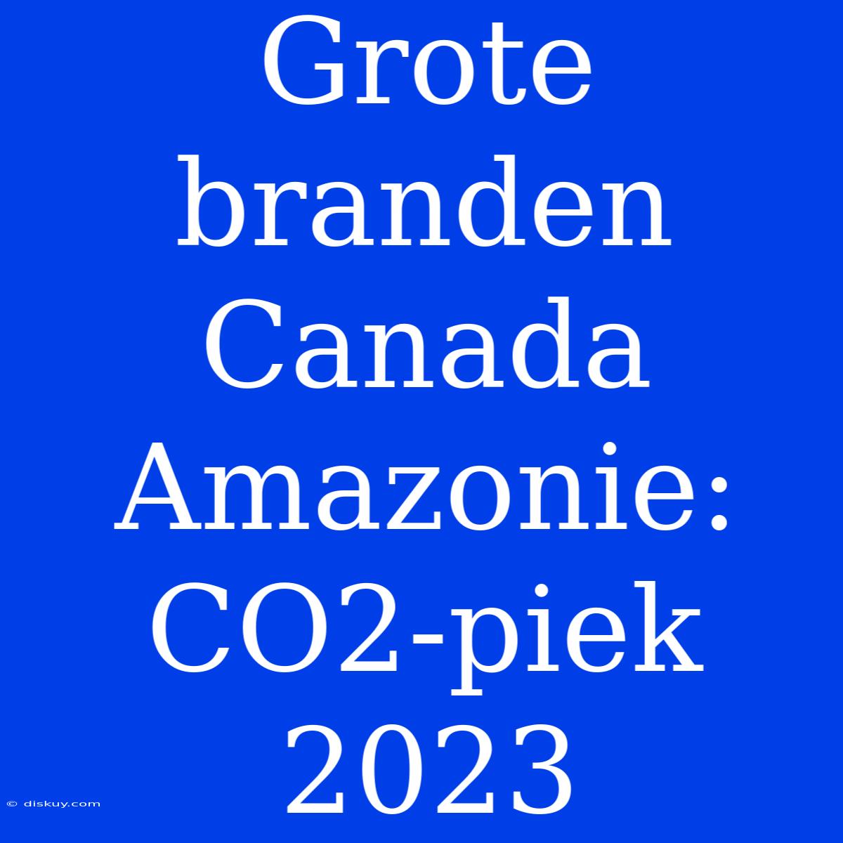 Grote Branden Canada Amazonie: CO2-piek 2023