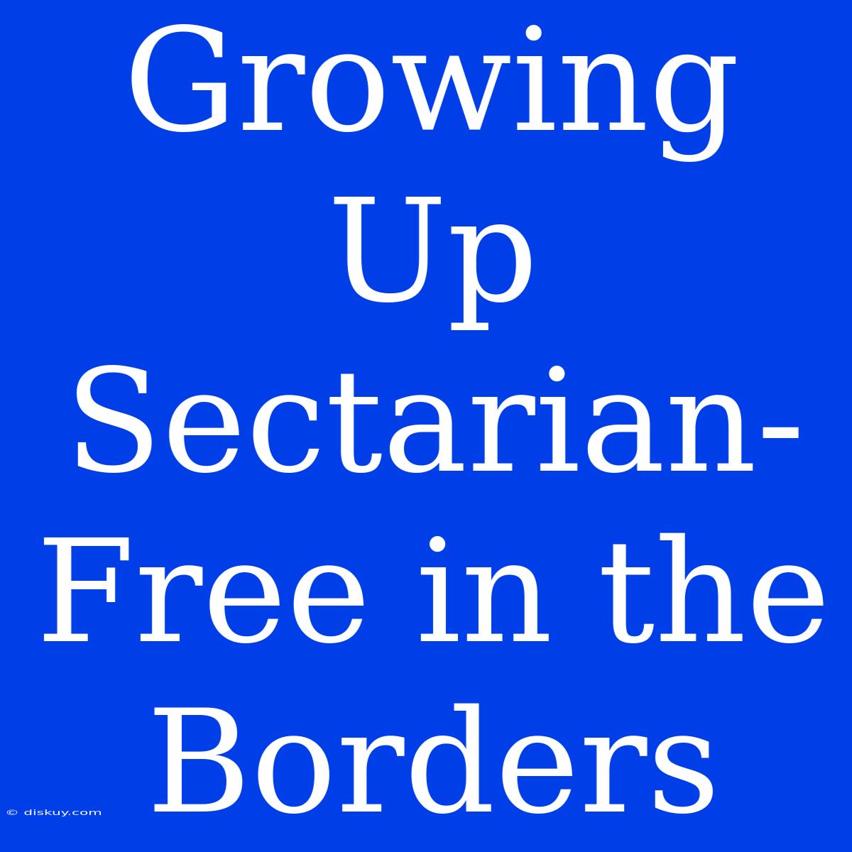 Growing Up Sectarian-Free In The Borders