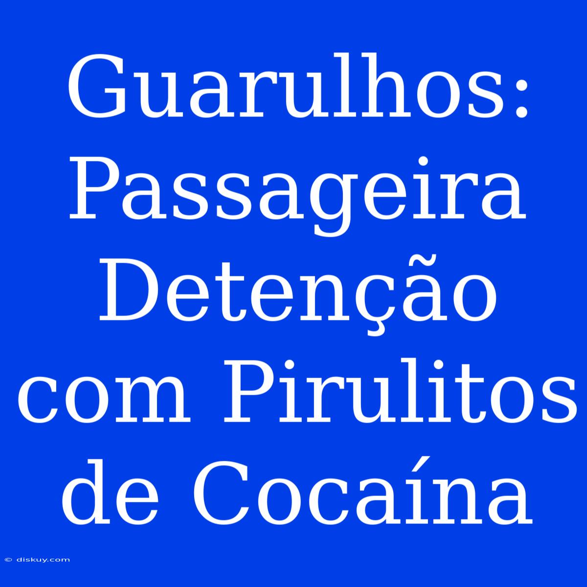 Guarulhos: Passageira Detenção Com Pirulitos De Cocaína