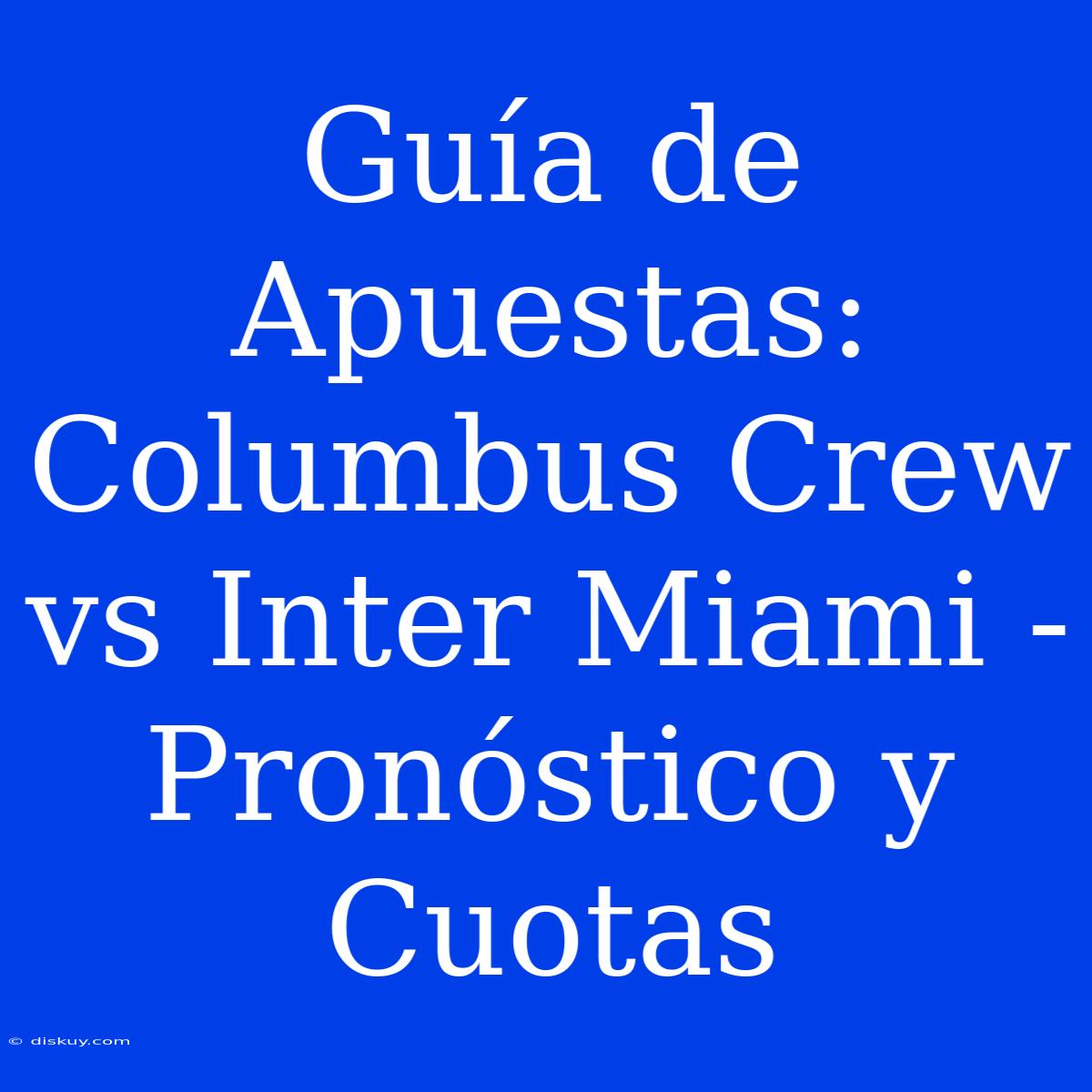 Guía De Apuestas: Columbus Crew Vs Inter Miami - Pronóstico Y Cuotas