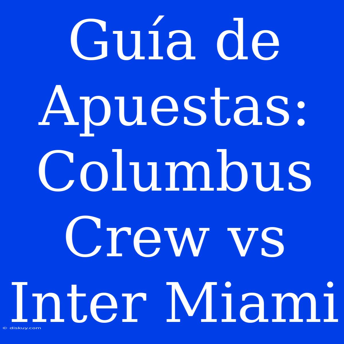 Guía De Apuestas: Columbus Crew Vs Inter Miami