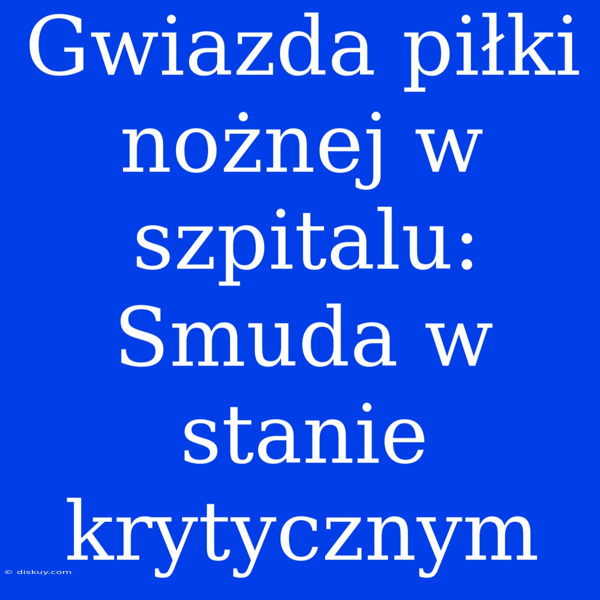 Gwiazda Piłki Nożnej W Szpitalu: Smuda W Stanie Krytycznym