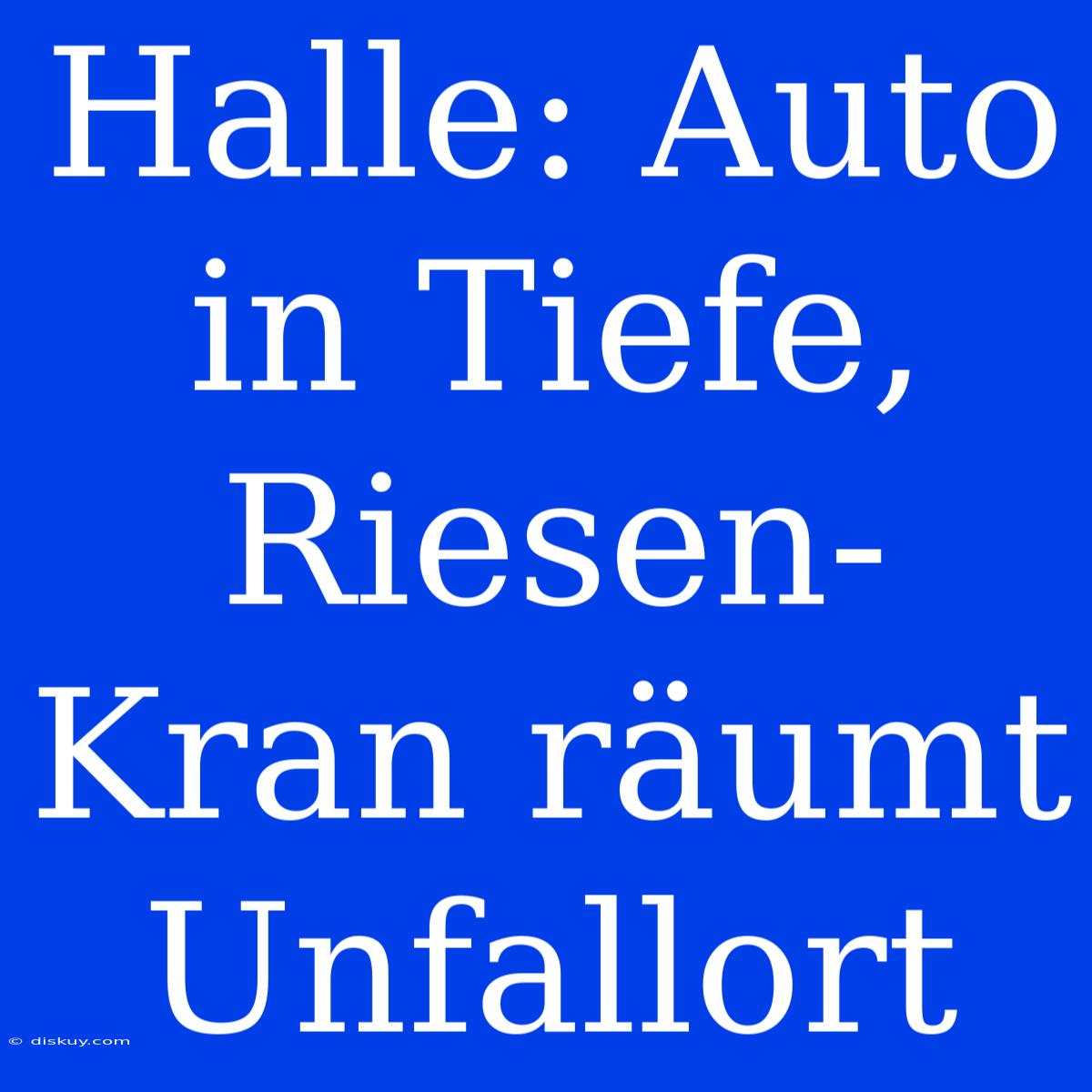 Halle: Auto In Tiefe, Riesen-Kran Räumt Unfallort