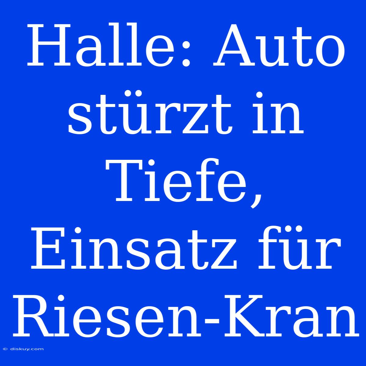 Halle: Auto Stürzt In Tiefe, Einsatz Für Riesen-Kran