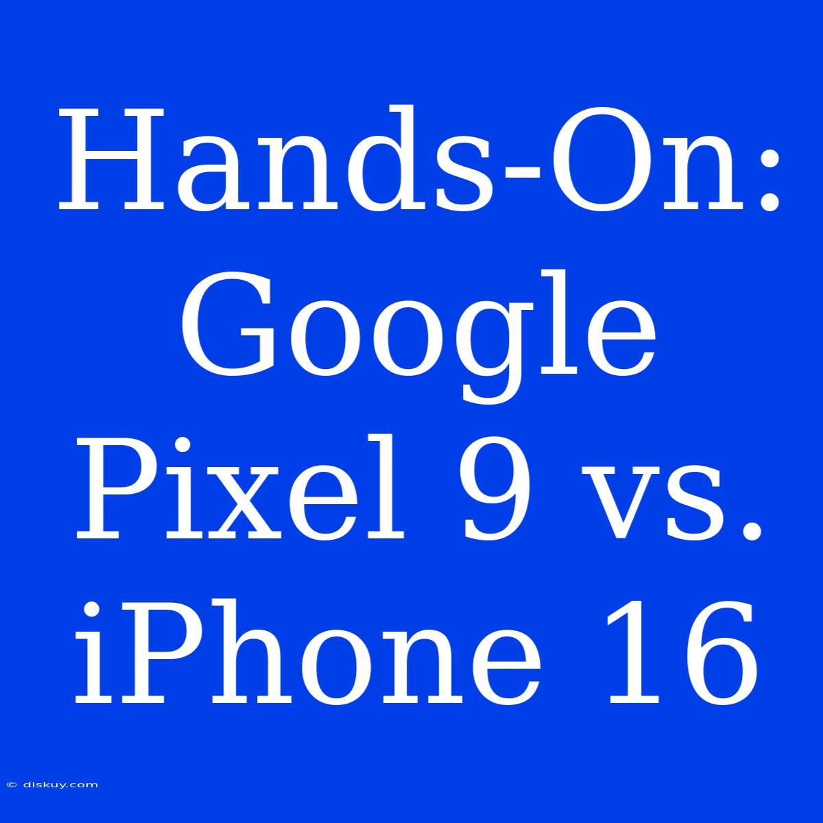 Hands-On: Google Pixel 9 Vs. IPhone 16