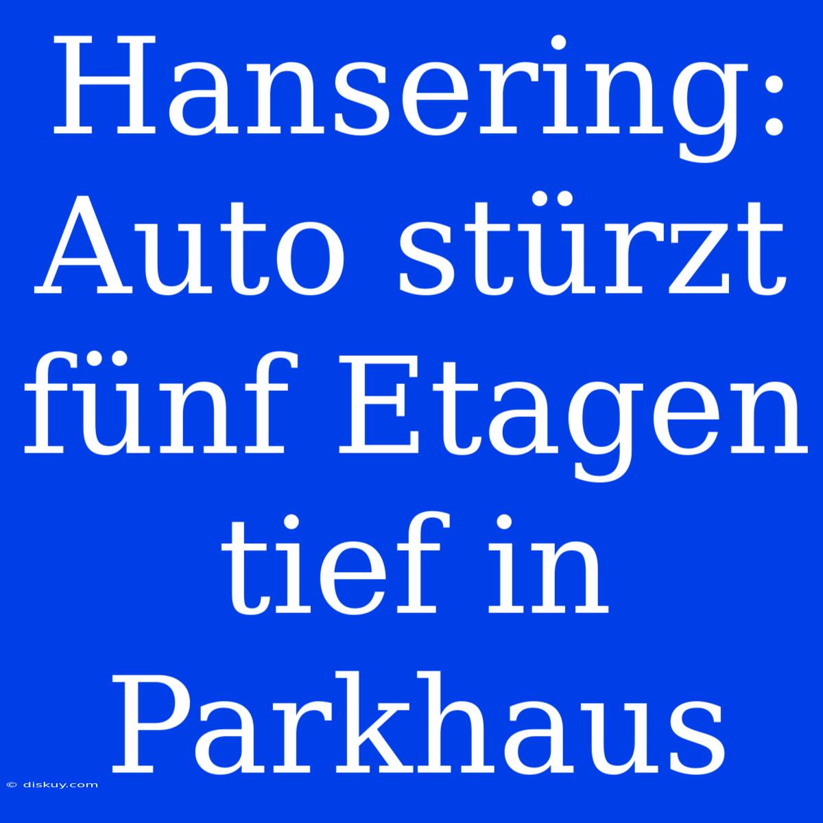 Hansering: Auto Stürzt Fünf Etagen Tief In Parkhaus