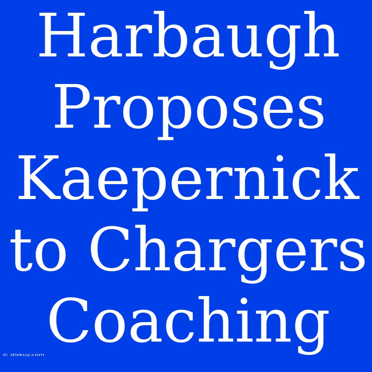 Harbaugh Proposes Kaepernick To Chargers Coaching