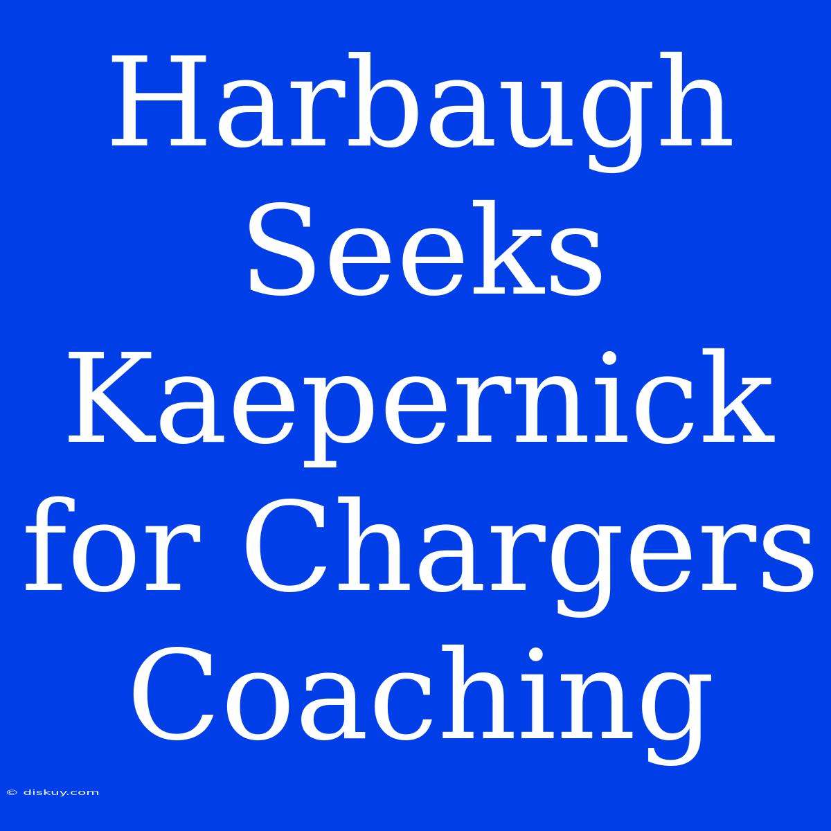 Harbaugh Seeks Kaepernick For Chargers Coaching