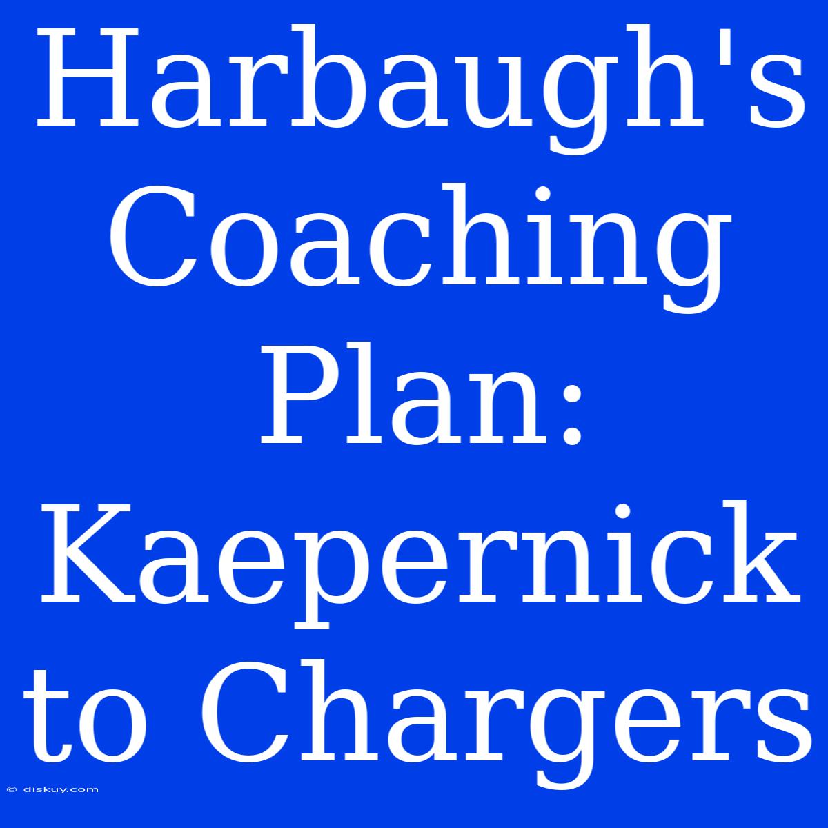 Harbaugh's Coaching Plan: Kaepernick To Chargers