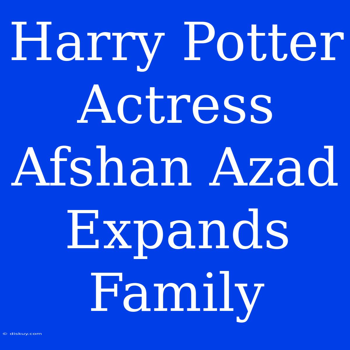 Harry Potter Actress Afshan Azad Expands Family