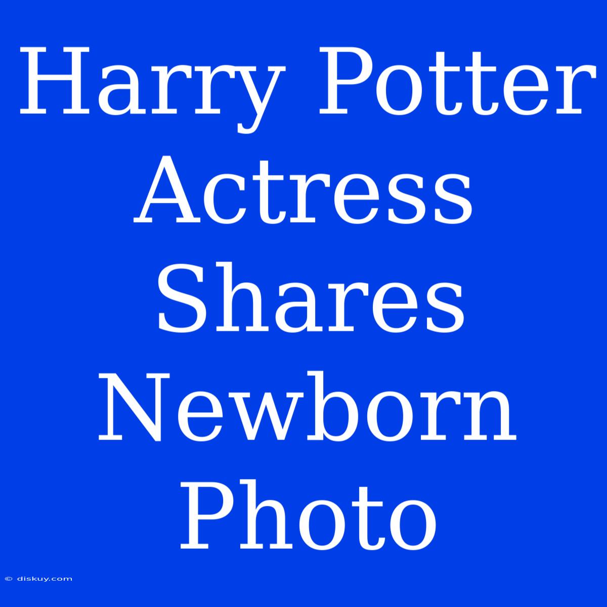 Harry Potter Actress Shares Newborn Photo