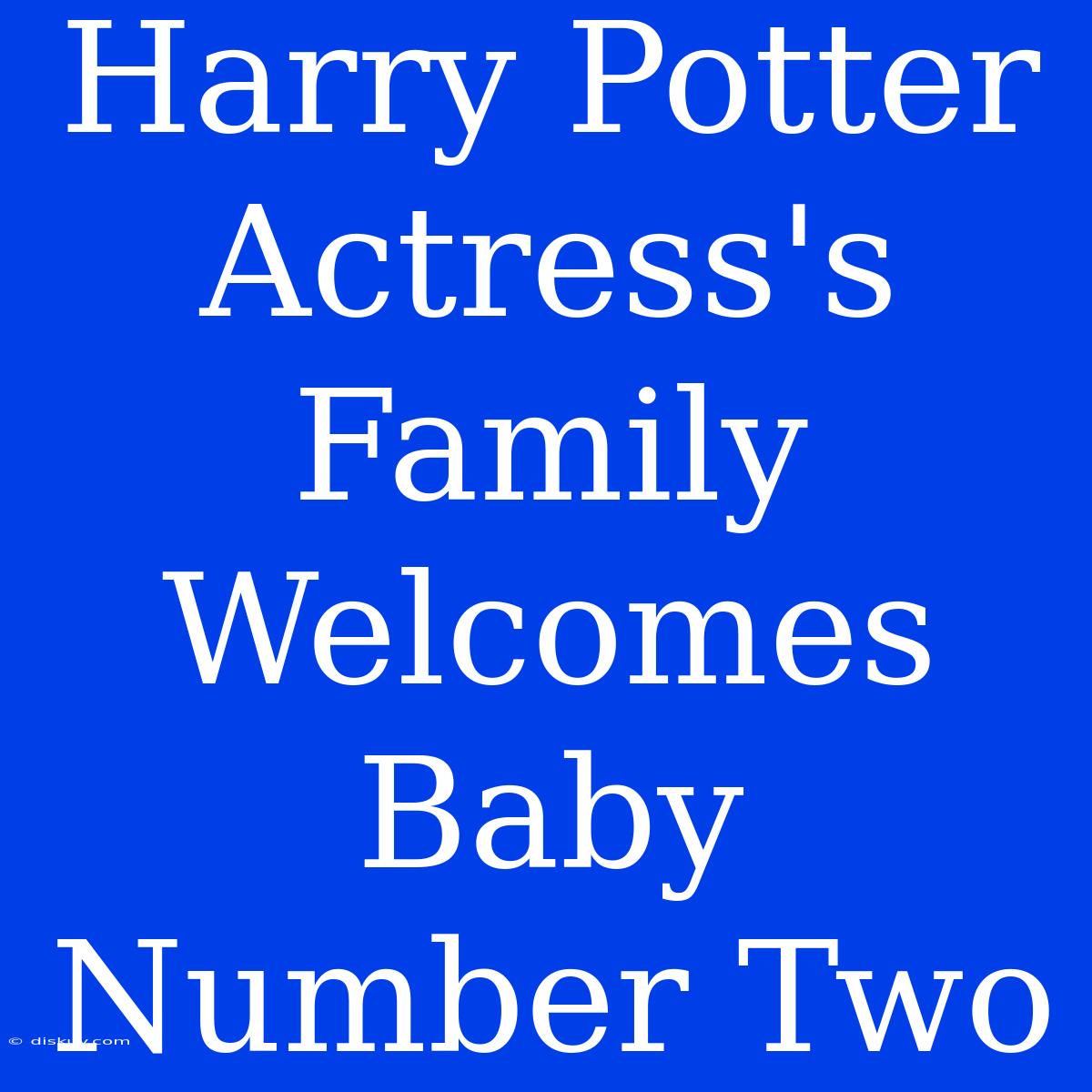 Harry Potter Actress's Family Welcomes Baby Number Two