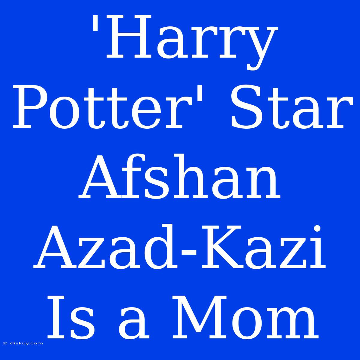 'Harry Potter' Star Afshan Azad-Kazi Is A Mom