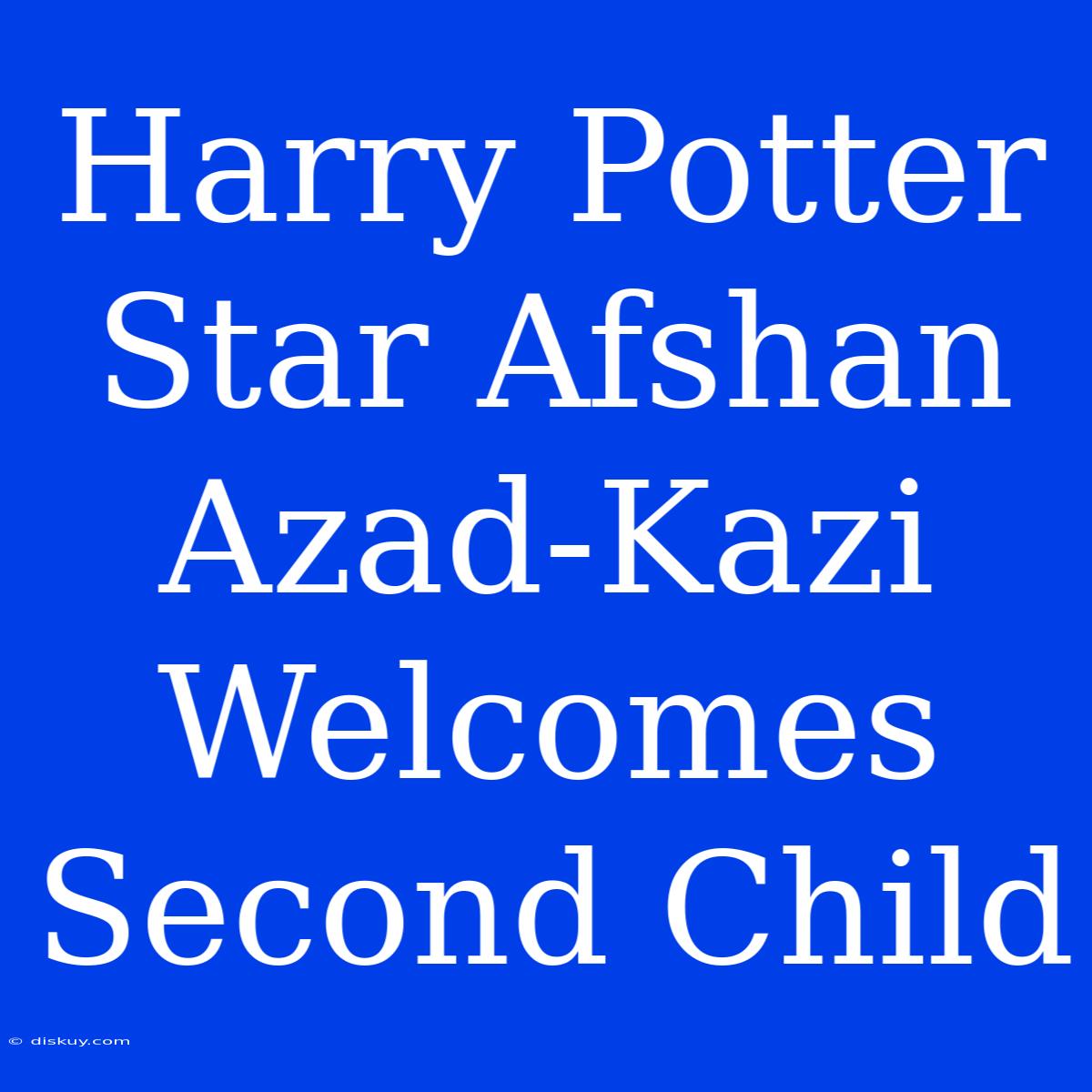 Harry Potter Star Afshan Azad-Kazi Welcomes Second Child