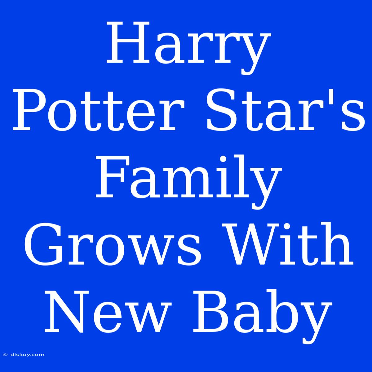 Harry Potter Star's Family Grows With New Baby