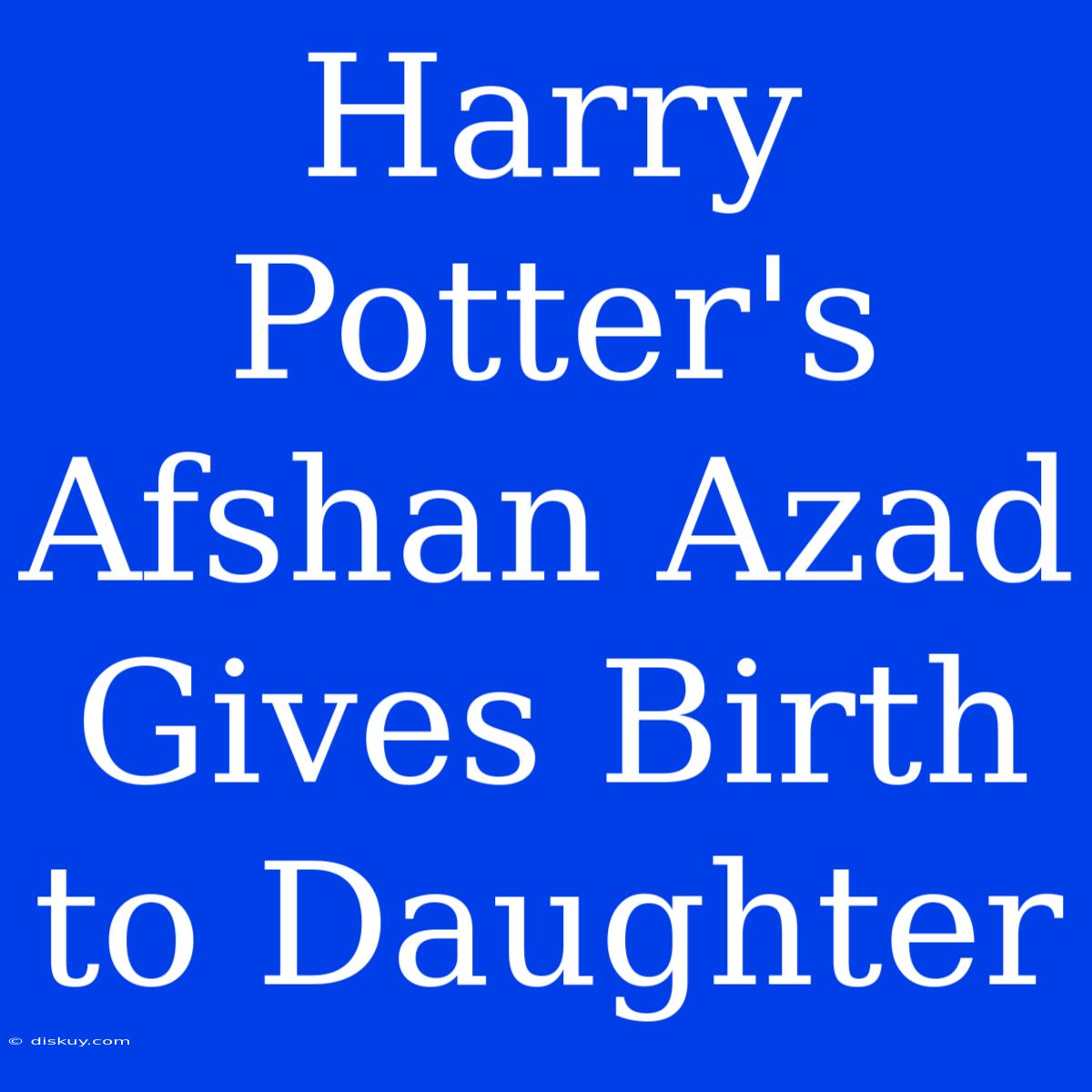 Harry Potter's Afshan Azad Gives Birth To Daughter