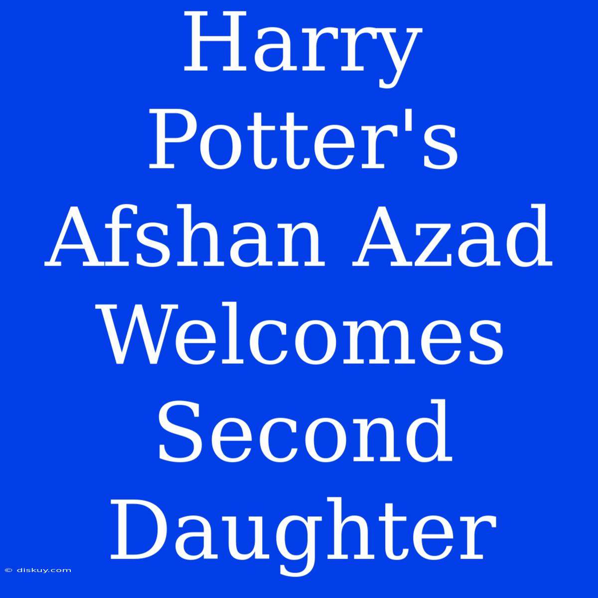 Harry Potter's Afshan Azad Welcomes Second Daughter