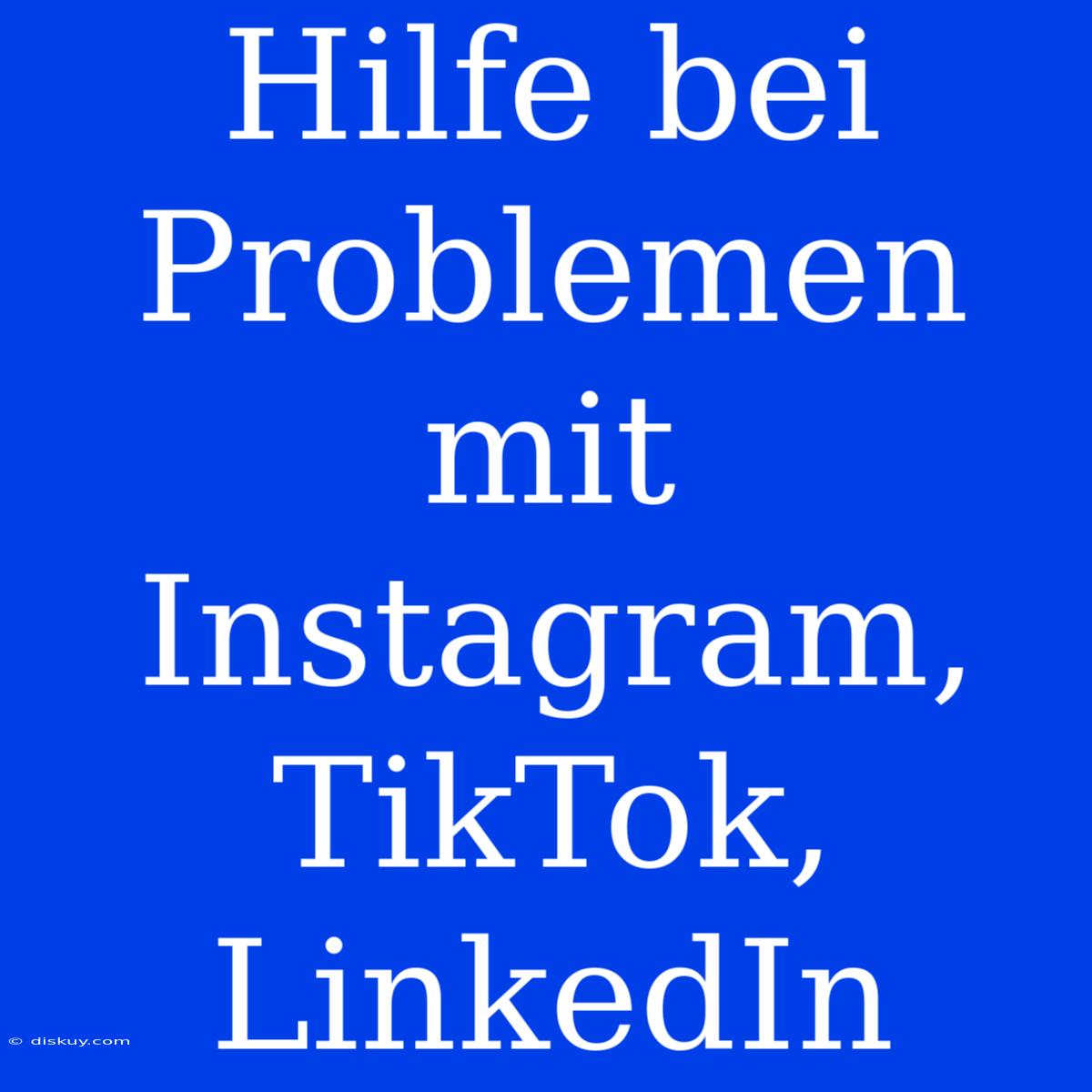 Hilfe Bei Problemen Mit Instagram, TikTok, LinkedIn