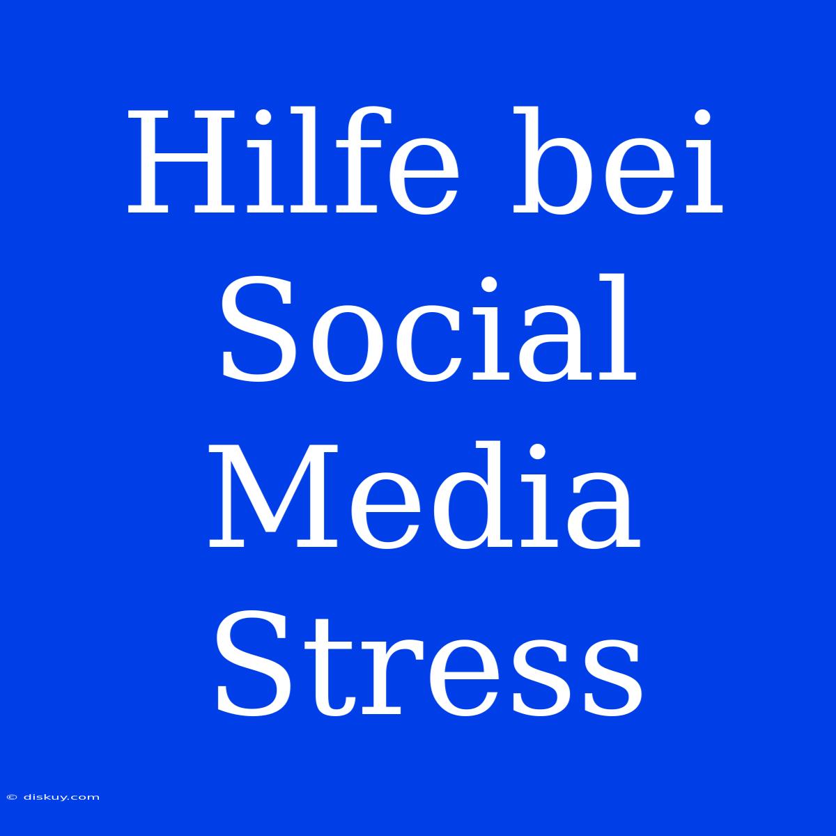 Hilfe Bei Social Media Stress