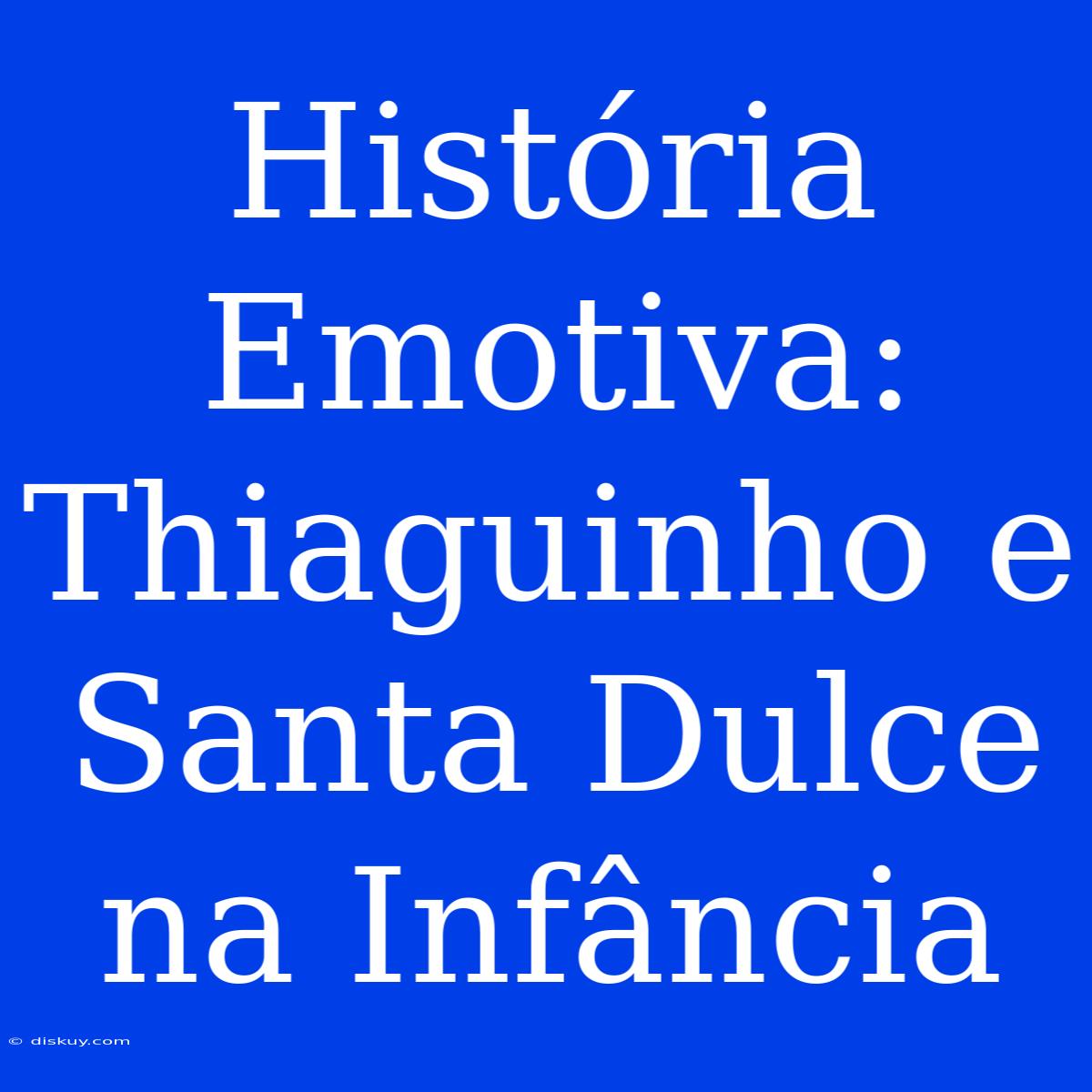 História Emotiva: Thiaguinho E Santa Dulce Na Infância