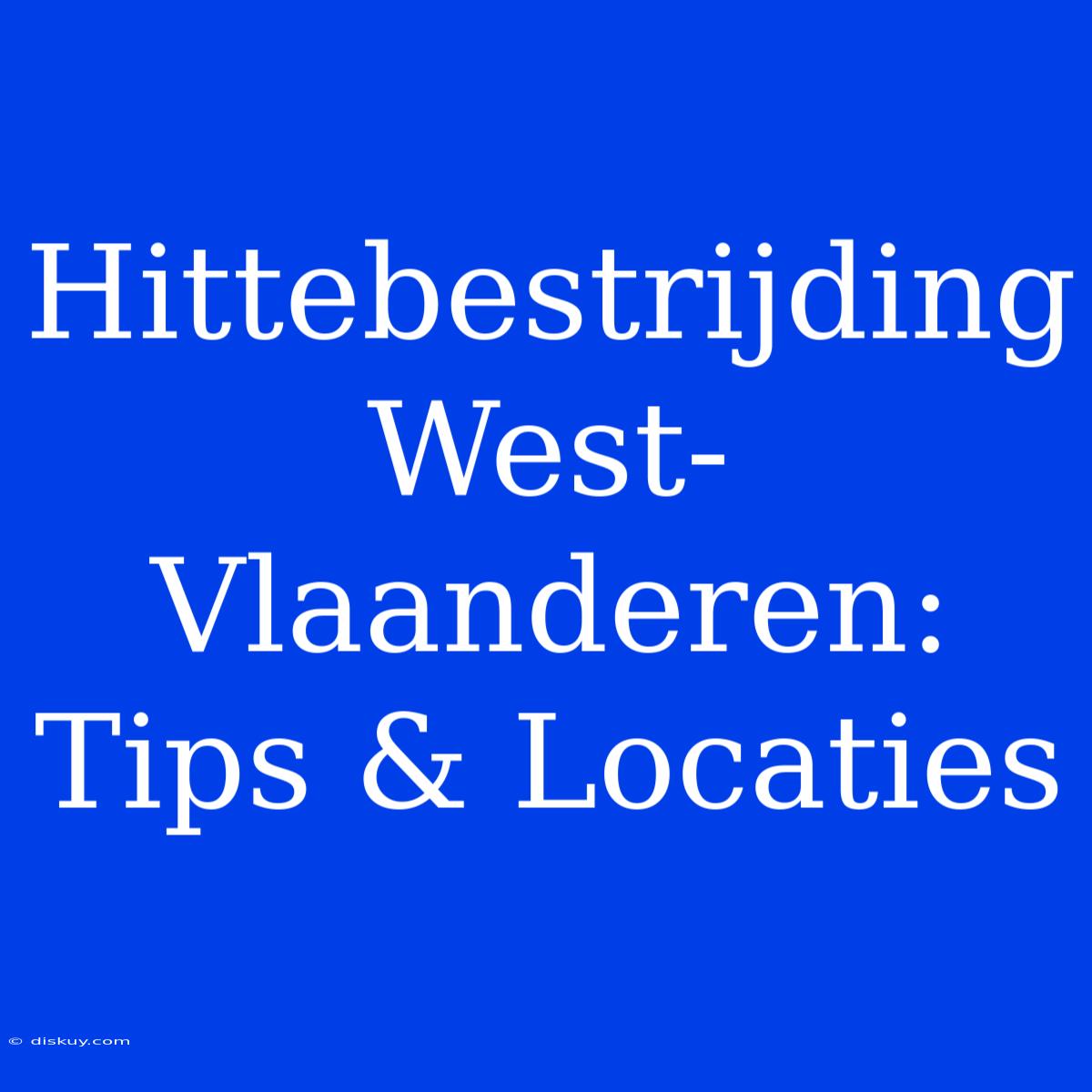 Hittebestrijding West-Vlaanderen: Tips & Locaties