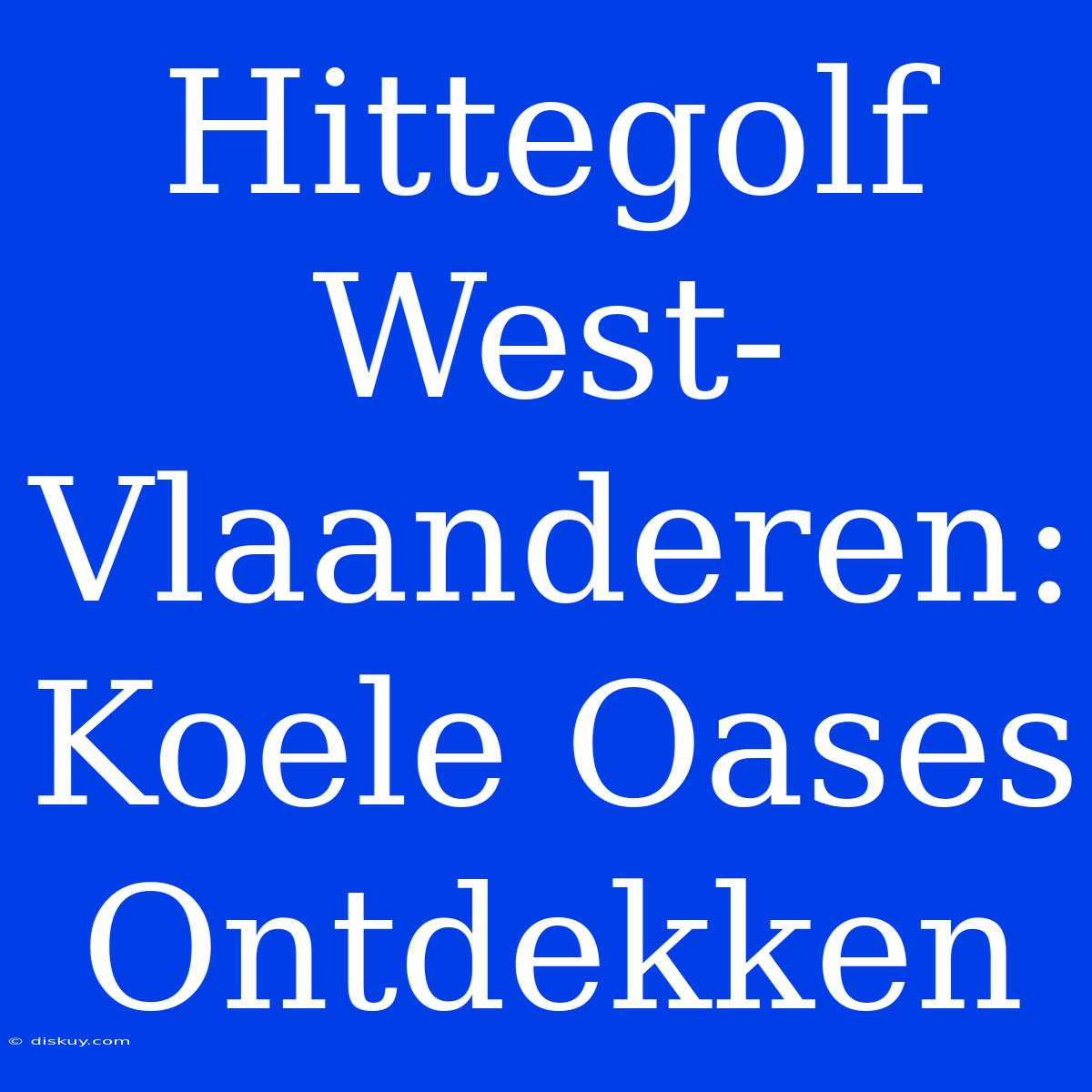 Hittegolf West-Vlaanderen: Koele Oases Ontdekken