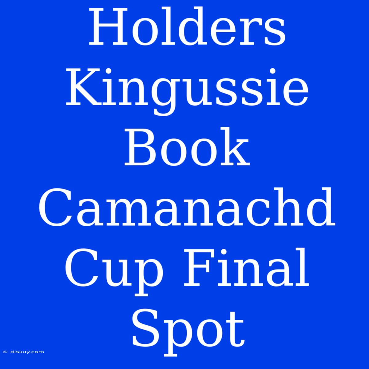 Holders Kingussie Book Camanachd Cup Final Spot