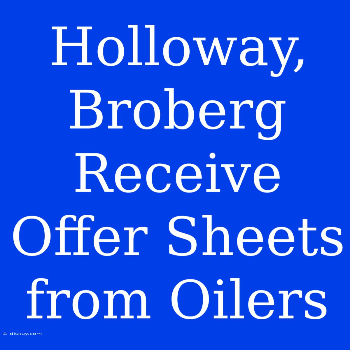 Holloway, Broberg Receive Offer Sheets From Oilers