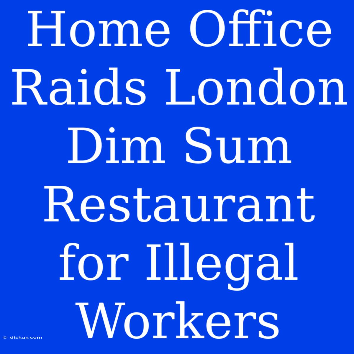 Home Office Raids London Dim Sum Restaurant For Illegal Workers