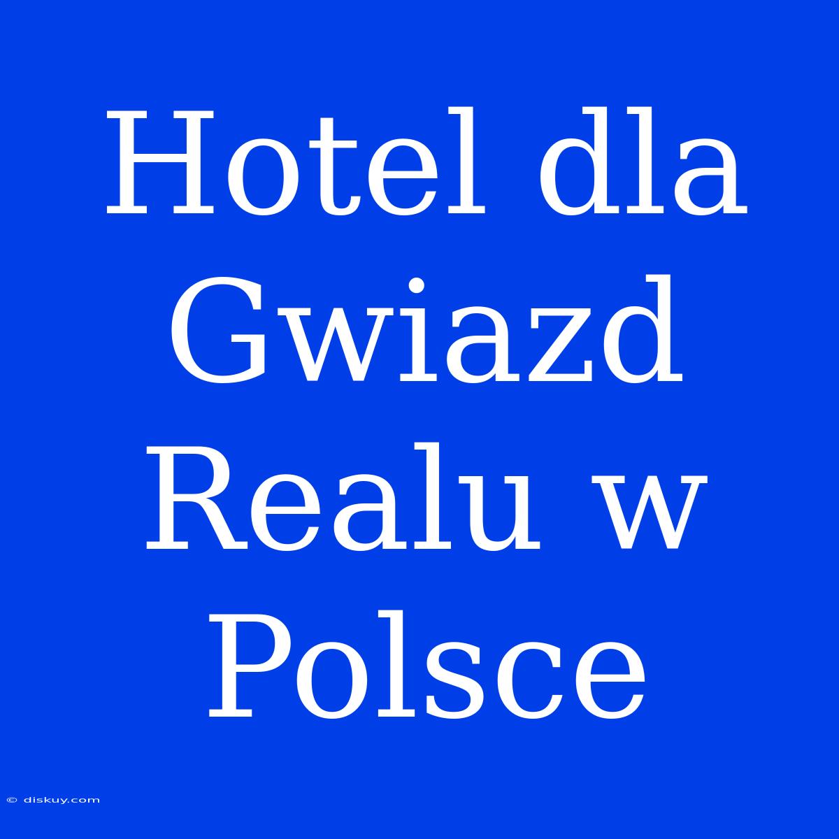 Hotel Dla Gwiazd Realu W Polsce