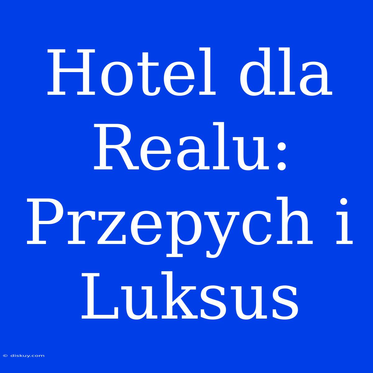 Hotel Dla Realu: Przepych I Luksus