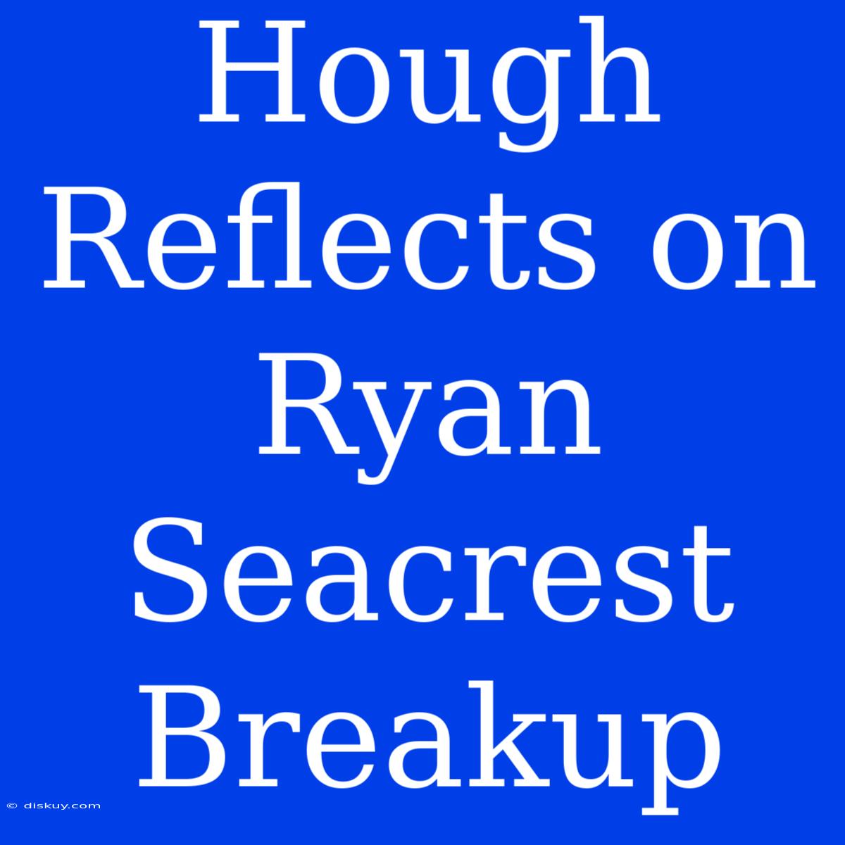 Hough Reflects On Ryan Seacrest Breakup