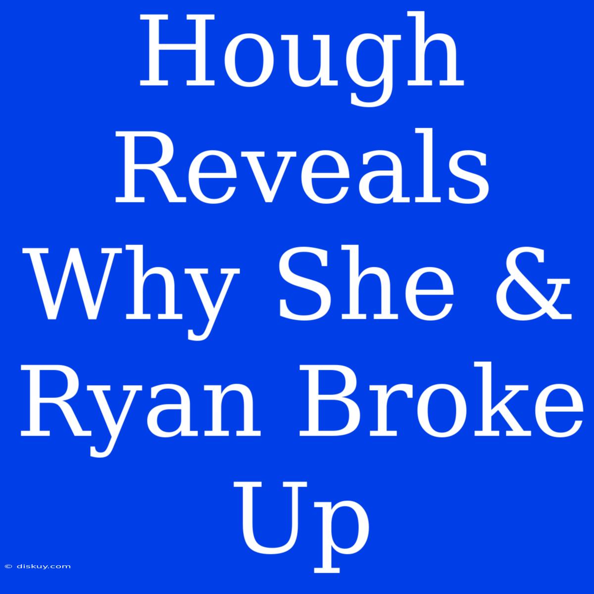 Hough Reveals Why She & Ryan Broke Up