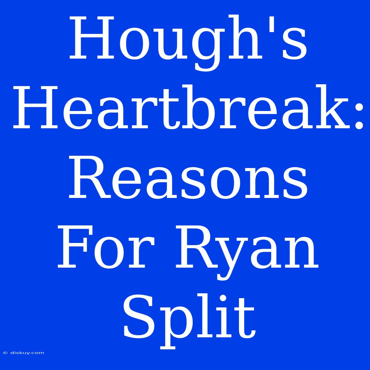 Hough's Heartbreak: Reasons For Ryan Split